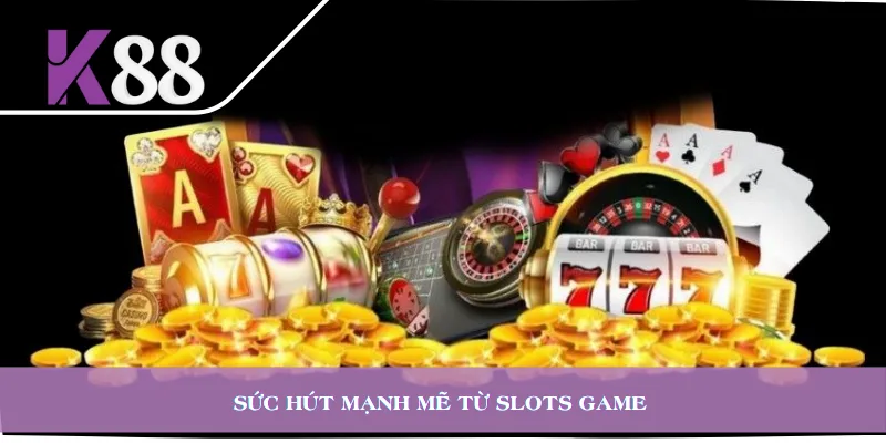 Sức hút mạnh mẽ từ slots game 