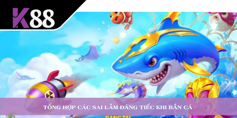 Tổng hợp các sai lầm đáng tiếc khi bắn cá