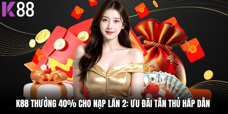 K88 Thưởng 40% Cho Nạp Lần 2: Ưu Đãi Tân Thủ Hấp Dẫn