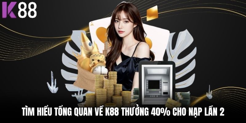 Tìm hiểu tổng quan về K88 thưởng 40% cho nạp lần 2